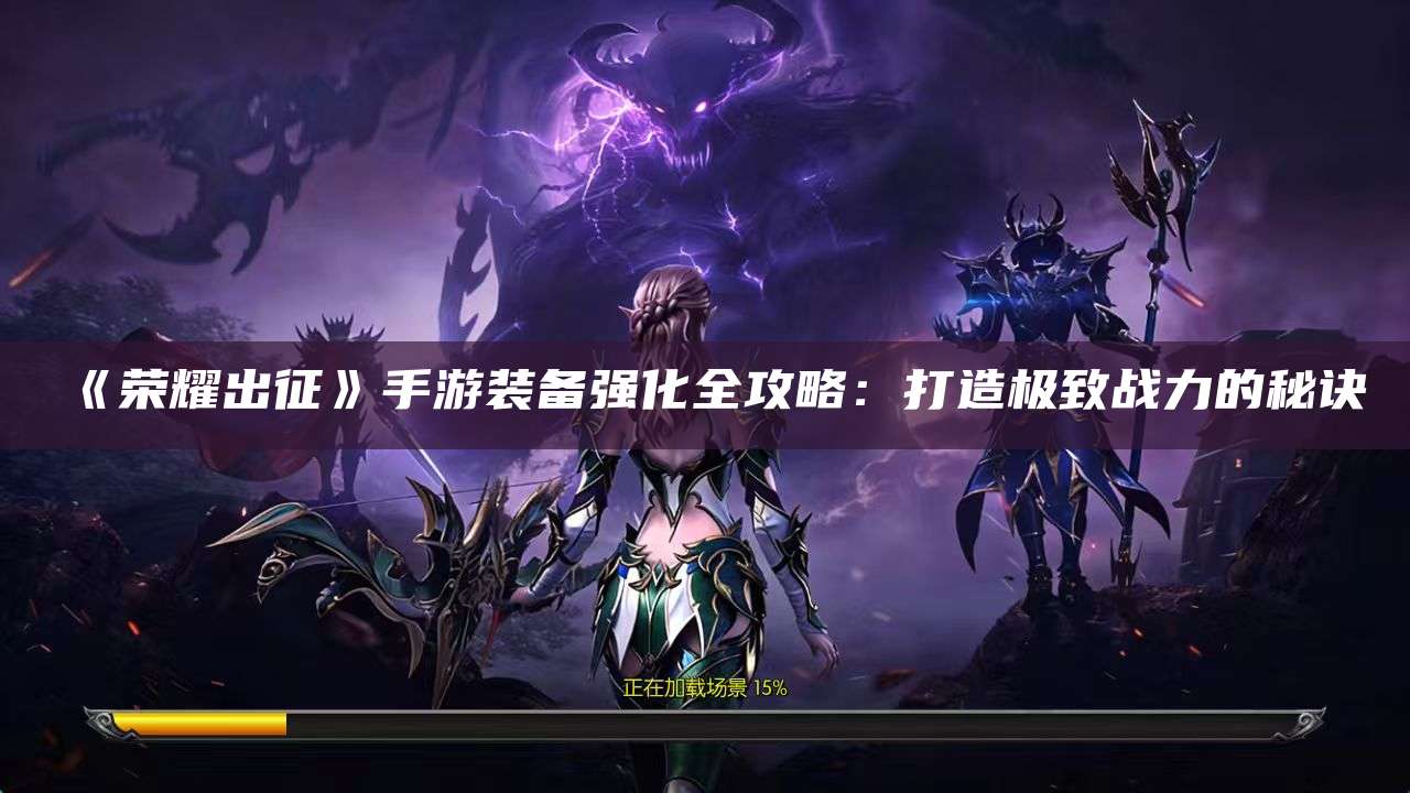 《荣耀出征》手游装备强化全攻略：打造极致战力的秘诀